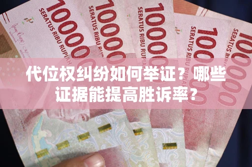 济南代位权纠纷如何举证？哪些证据能提高胜诉率？