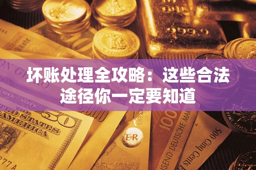 济南坏账处理全攻略：这些合法途径你一定要知道