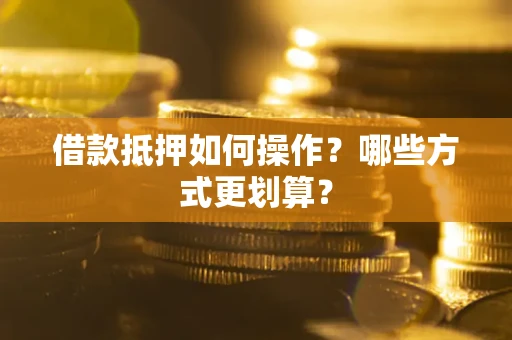 济南借款抵押如何操作？哪些方式更划算？