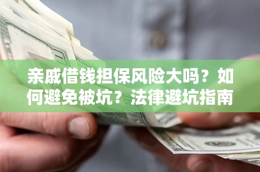 济南亲戚借钱担保风险大吗？如何避免被坑？法律避坑指南