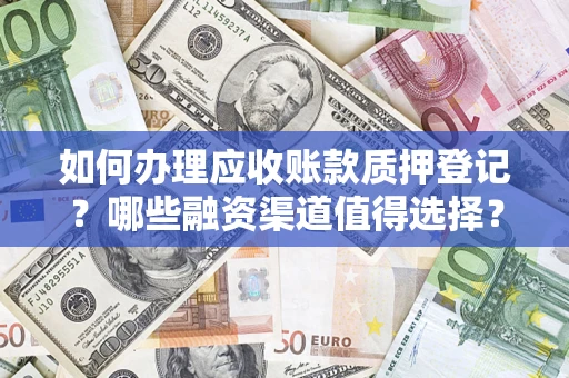 济南如何办理应收账款质押登记？哪些融资渠道值得选择？