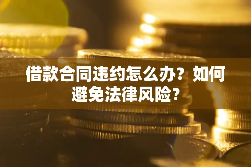 济南借款合同违约怎么办？如何避免法律风险？