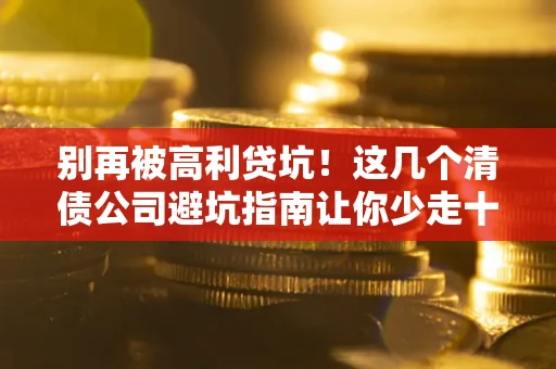 济南别再被高利贷坑！这几个清债公司避坑指南让你少走十年弯路