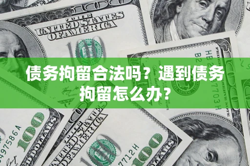 济南债务拘留合法吗？遇到债务拘留怎么办？