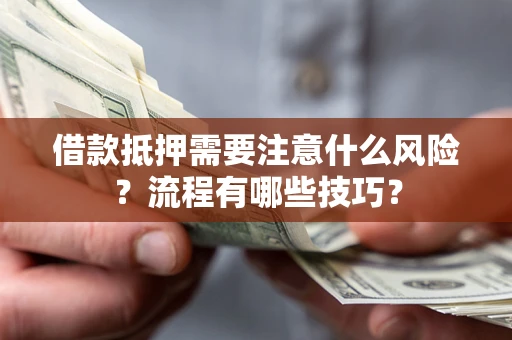 济南借款抵押需要注意什么风险？流程有哪些技巧？