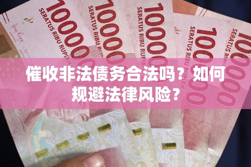 济南催收非法债务合法吗？如何规避法律风险？