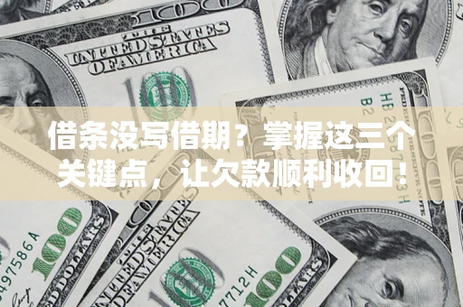 济南借条没写借期？掌握这三个关键点，让欠款顺利收回！
