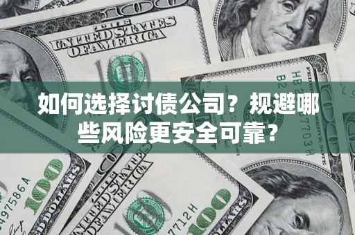济南如何选择讨债公司？规避哪些风险更安全可靠？