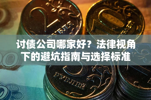 济南讨债公司哪家好？法律视角下的避坑指南与选择标准