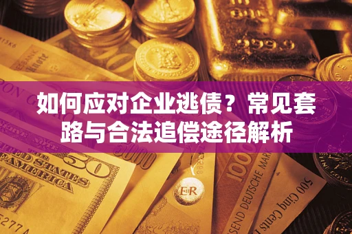 济南如何应对企业逃债？常见套路与合法追偿途径解析