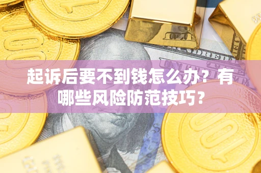 济南起诉后要不到钱怎么办？有哪些风险防范技巧？