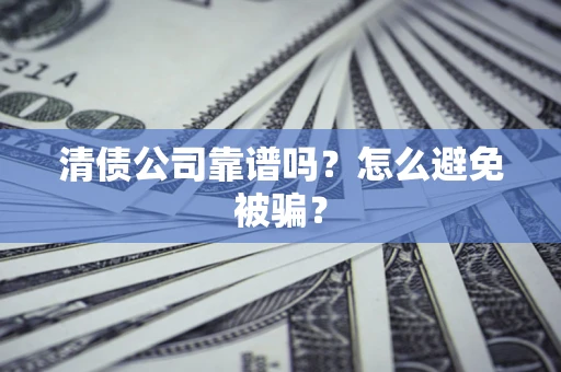 济南清债公司靠谱吗？怎么避免被骗？