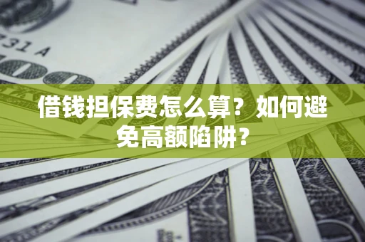 济南借钱担保费怎么算？如何避免高额陷阱？