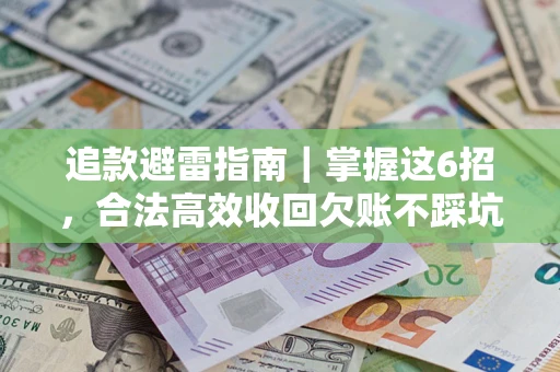 济南追款避雷指南｜掌握这6招，合法高效收回欠账不踩坑