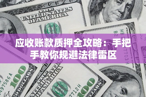 济南应收账款质押全攻略：手把手教你规避法律雷区
