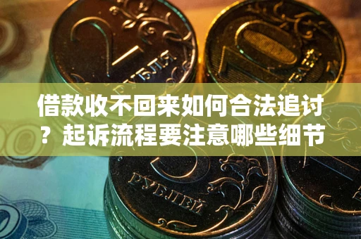 济南借款收不回来如何合法追讨？起诉流程要注意哪些细节？