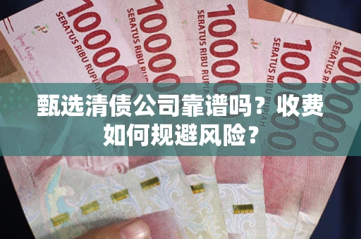 济南甄选清债公司靠谱吗？收费如何规避风险？
