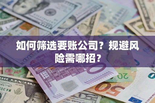 济南如何筛选要账公司？规避风险需哪招？