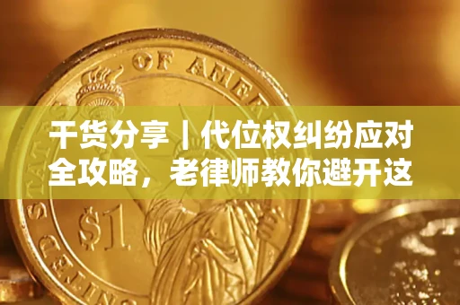 济南干货分享｜代位权纠纷应对全攻略，老律师教你避开这5大雷区