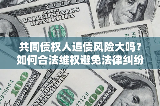 济南共同债权人追债风险大吗？如何合法维权避免法律纠纷？