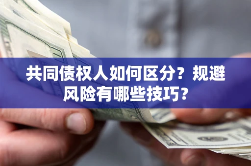 济南共同债权人如何区分？规避风险有哪些技巧？