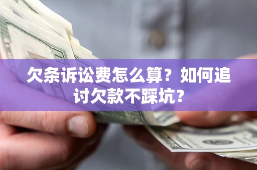 济南欠条诉讼费怎么算？如何追讨欠款不踩坑？