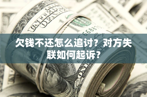 济南欠钱不还怎么追讨？对方失联如何起诉？