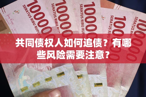 济南共同债权人如何追债？有哪些风险需要注意？