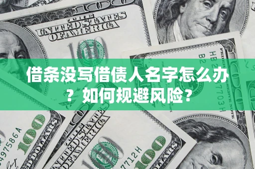 济南借条没写借债人名字怎么办？如何规避风险？