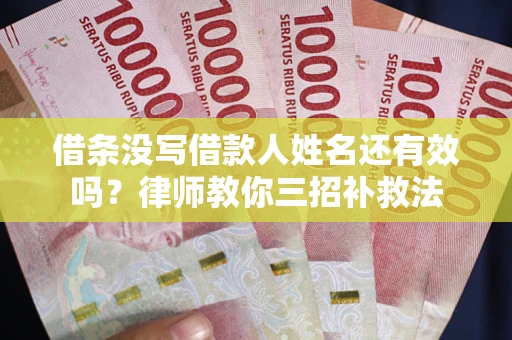 济南借条没写借款人姓名还有效吗？律师教你三招补救法