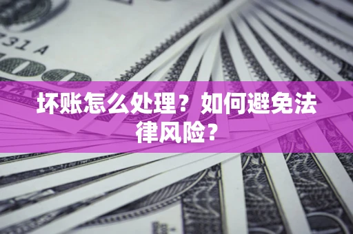 济南坏账怎么处理？如何避免法律风险？