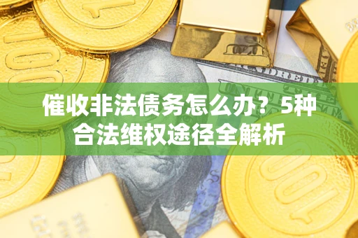 济南催收非法债务怎么办？5种合法维权途径全解析