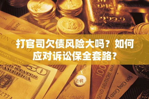 济南打官司欠债风险大吗？如何应对诉讼保全套路？