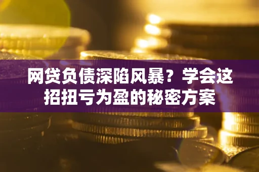 济南网贷负债深陷风暴？学会这招扭亏为盈的秘密方案