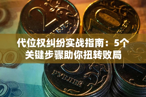 济南代位权纠纷实战指南：5个关键步骤助你扭转败局