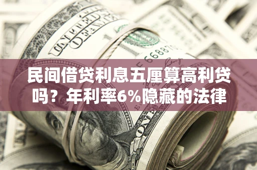济南民间借贷利息五厘算高利贷吗？年利率6%隐藏的法律风险全解析