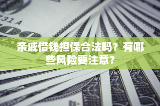 济南亲戚借钱担保合法吗？有哪些风险要注意？