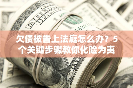 济南欠债被告上法庭怎么办？5个关键步骤教你化险为夷