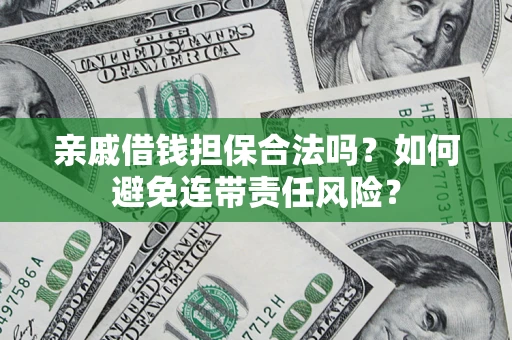 济南亲戚借钱担保合法吗？如何避免连带责任风险？