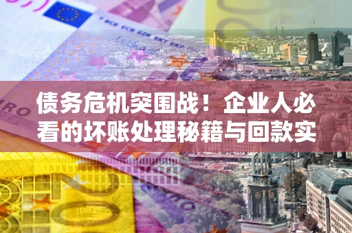 济南债务危机突围战！企业人必看的坏账处理秘籍与回款实战指南