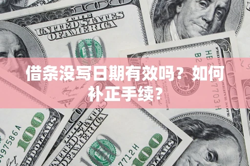 济南借条没写日期有效吗？如何补正手续？