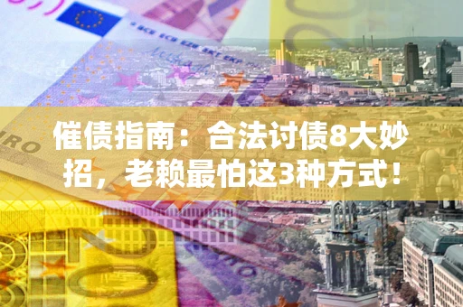 济南催债指南：合法讨债8大妙招，老赖最怕这3种方式！