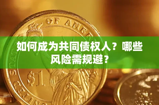 济南如何成为共同债权人？哪些风险需规避？