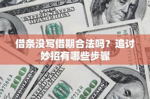 济南借条没写借期合法吗？追讨妙招有哪些步骤