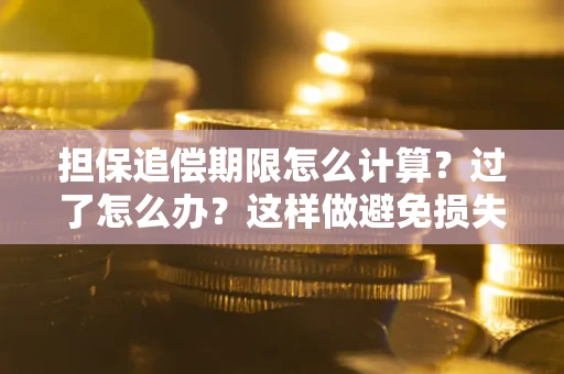 济南担保追偿期限怎么计算？过了怎么办？这样做避免损失！