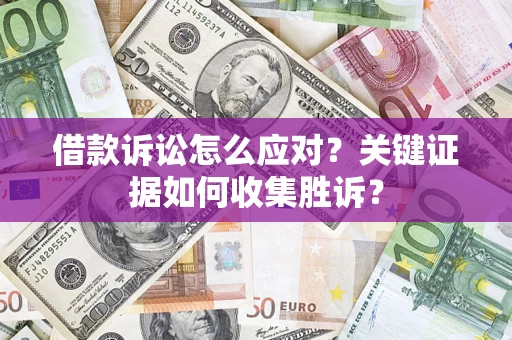 济南借款诉讼怎么应对？关键证据如何收集胜诉？