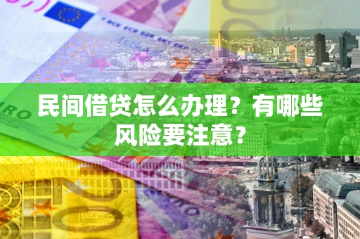 济南民间借贷怎么办理？有哪些风险要注意？
