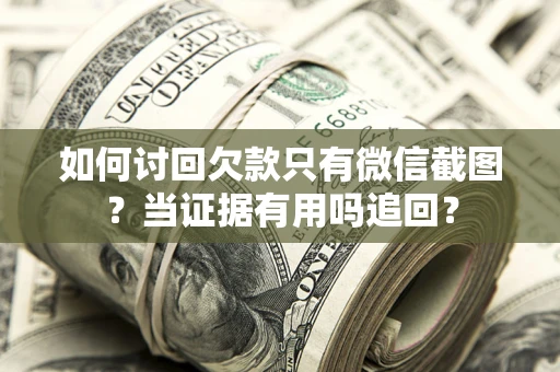 济南如何讨回欠款只有微信截图？当证据有用吗追回？