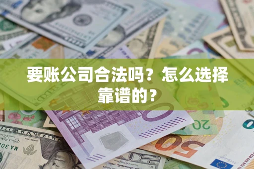 济南要账公司合法吗？怎么选择靠谱的？