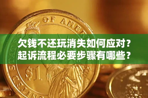 济南欠钱不还玩消失如何应对？起诉流程必要步骤有哪些？